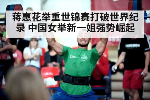 蒋惠花举重世锦赛打破世界纪录 中国女举新一姐强势崛起