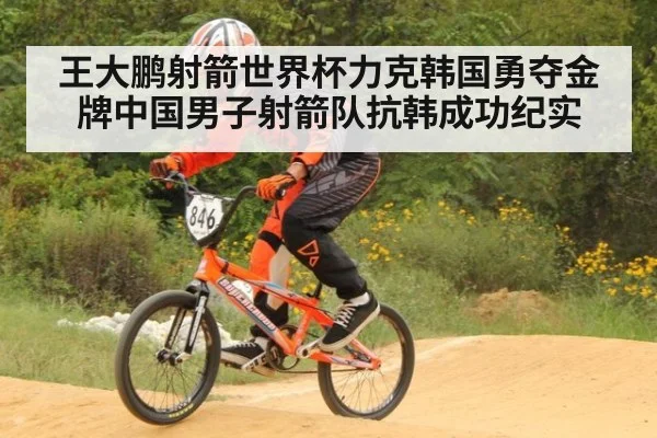 王大鹏射箭世界杯力克韩国勇夺金牌中国男子射箭队抗韩成功纪实