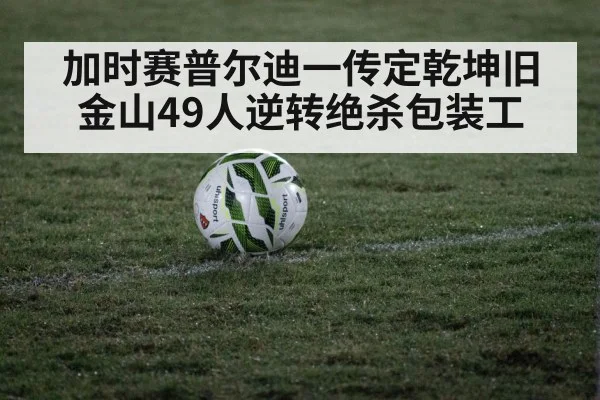 加时赛普尔迪一传定乾坤旧金山49人逆转绝杀包装工
